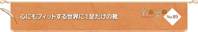 No.89 心にもフィットする世界に1足だけの靴